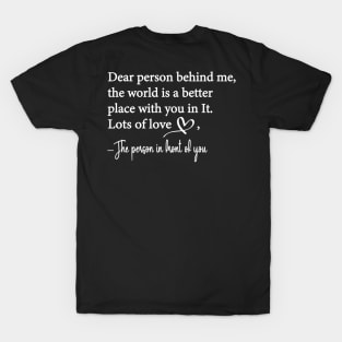 Dear Person Behind Me The World is a Better Place With You In It T-Shirt